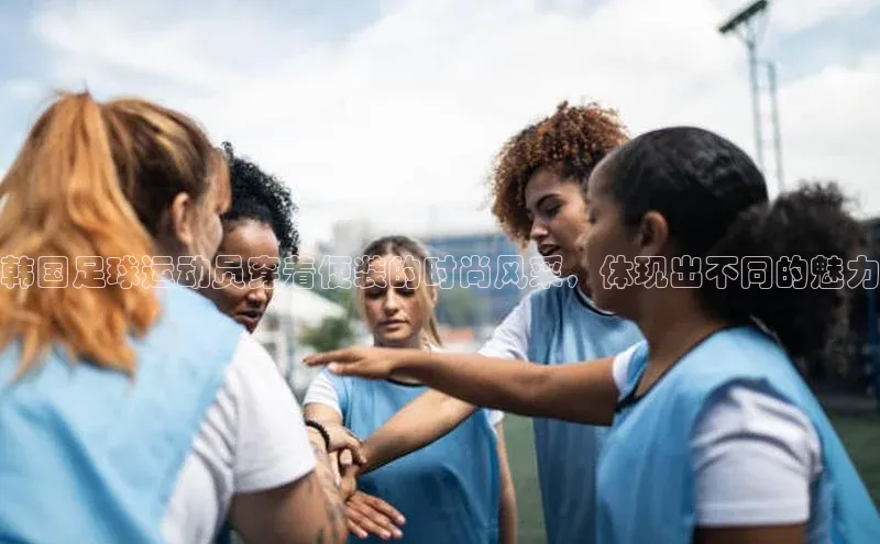 星欧平台携程韩国足球运动员穿着便装的时尚风采，体现出不同的魅力