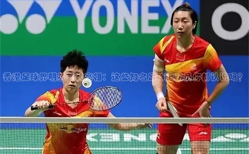 星欧娱乐平台测速线路百度安全社区香港足球界明星盛装亮相：这些知名足球运动员你都认识吗？