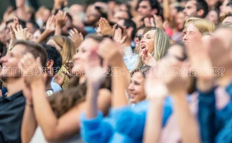 星欧娱乐下载官网猫眼德国足球运动员的救赎之路：谁将拯救他们的未来？
