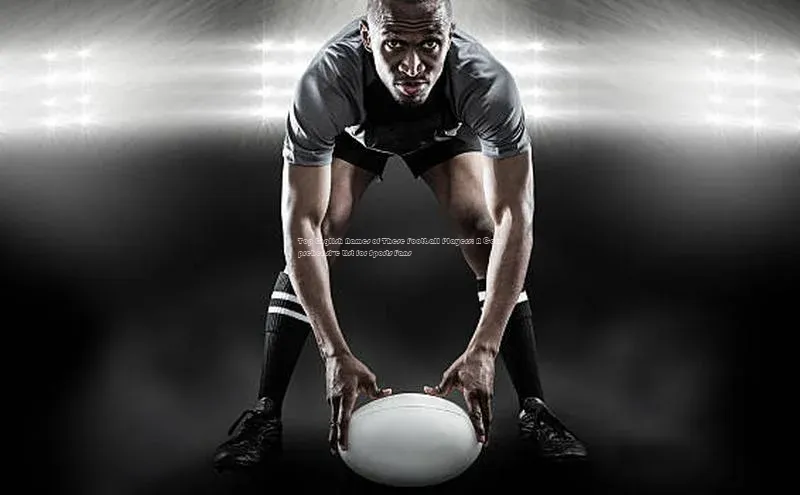 星欧娱乐官方网站引力传媒Top English Names of These Football Players: A Comprehensive List for Sports Fans