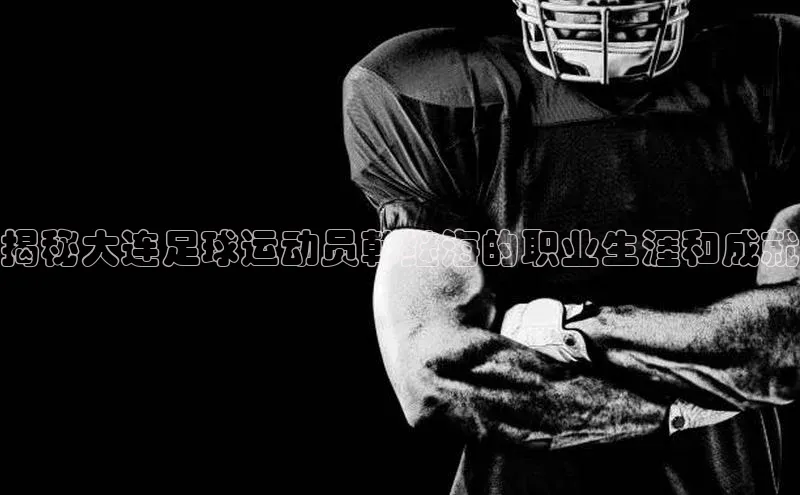 星欧平台点登录入口百家号揭秘大连足球运动员韩继海的职业生涯和成就