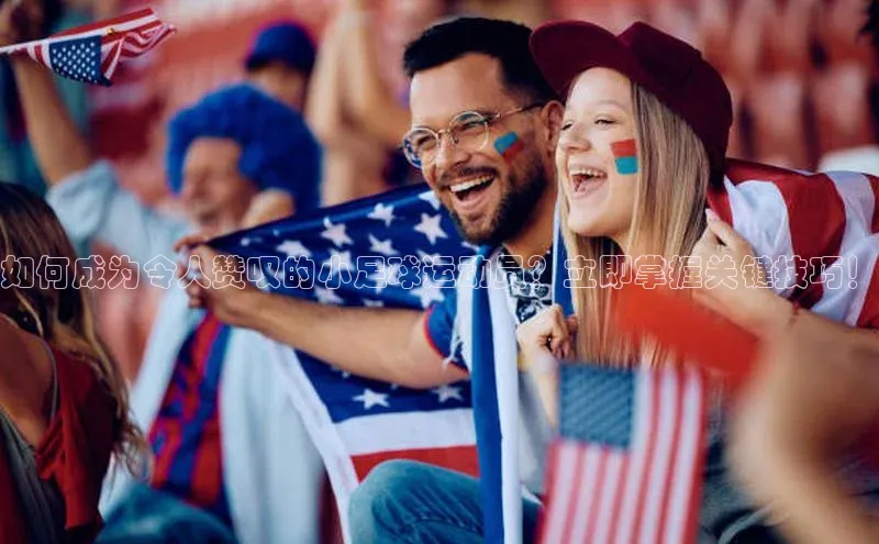 星欧注册账号姚记科技如何成为令人赞叹的小足球运动员？立即掌握关键技巧！