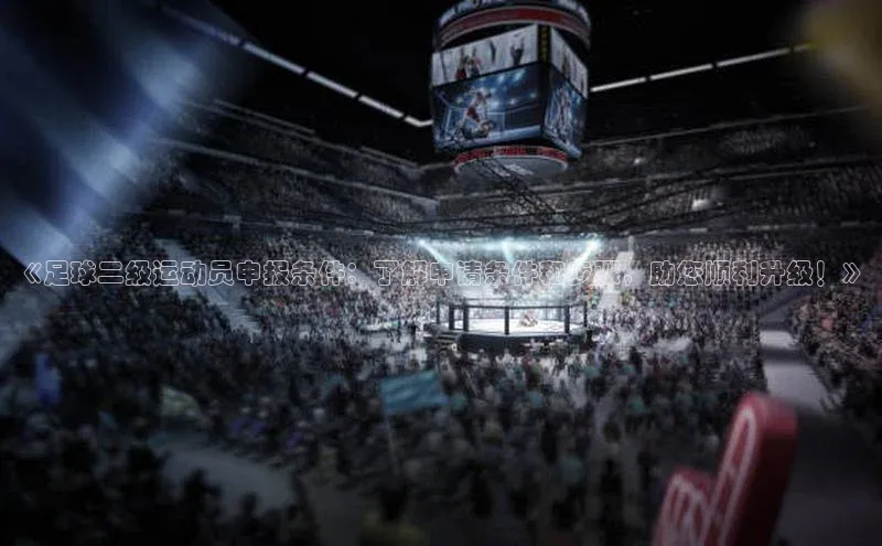 星欧登陆入口梯哥哥科技《足球二级运动员申报条件：了解申请条件和步骤，助您顺利升级！》