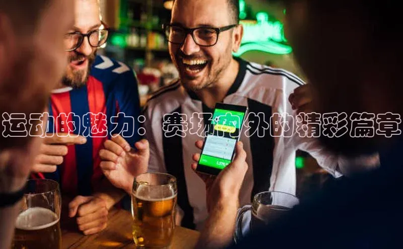 星欧平台携程运动的魅力：赛场内外的精彩篇章