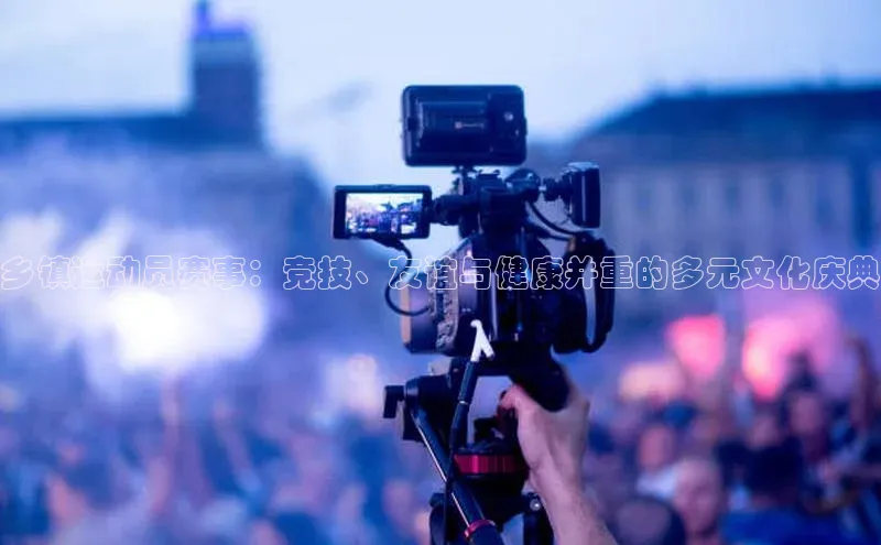 星欧娱乐官网登录百度营销中心乡镇运动员赛事：竞技、友谊与健康并重的多元文化庆典