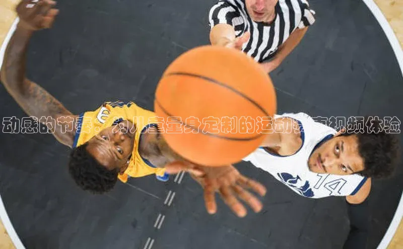 星欧官方网站登录入口度小满支付动感的节奏：为儿童量身定制的运动赛事视频体验