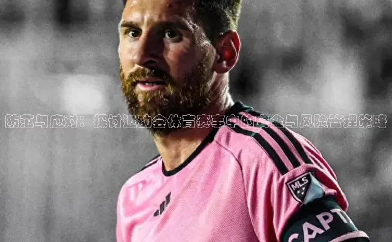 星欧官方网站登录入口视觉中国防范与应对：探讨运动会体育赛事中的安全与风险管理策略