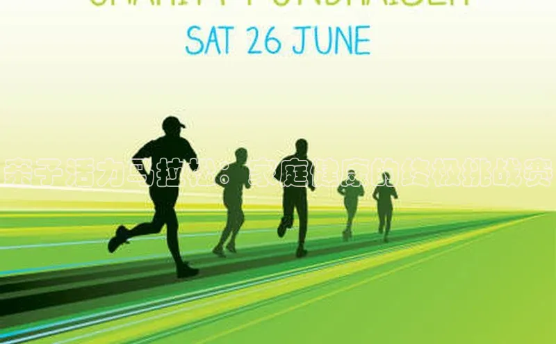 星欧娱乐注册入口在哪哇咔哇咔文化亲子活力马拉松：家庭健康的终极挑战赛