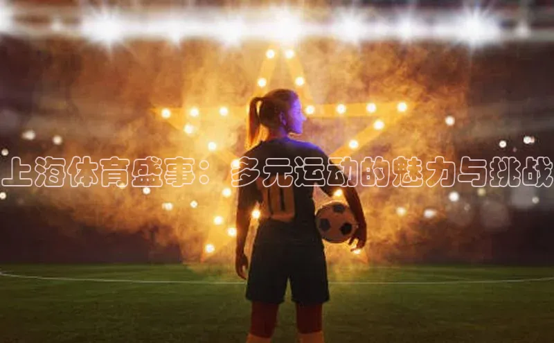 星欧娱乐小红书上海体育盛事：多元运动的魅力与挑战