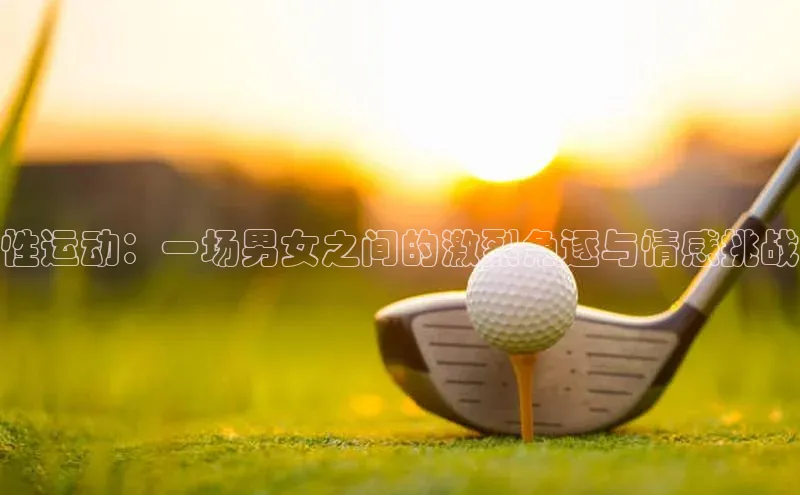 星欧登录网址观星盘性运动：一场男女之间的激烈角逐与情感挑战