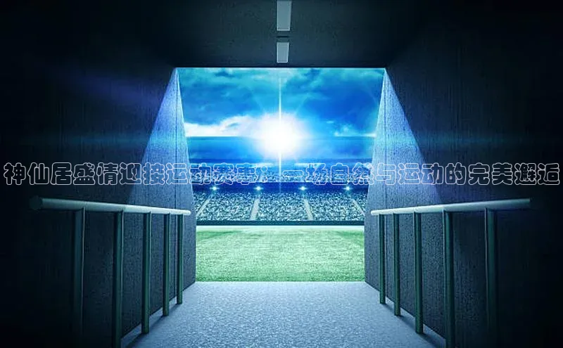 星欧娱乐小红书神仙居盛情迎接运动赛事：一场自然与运动的完美邂逅