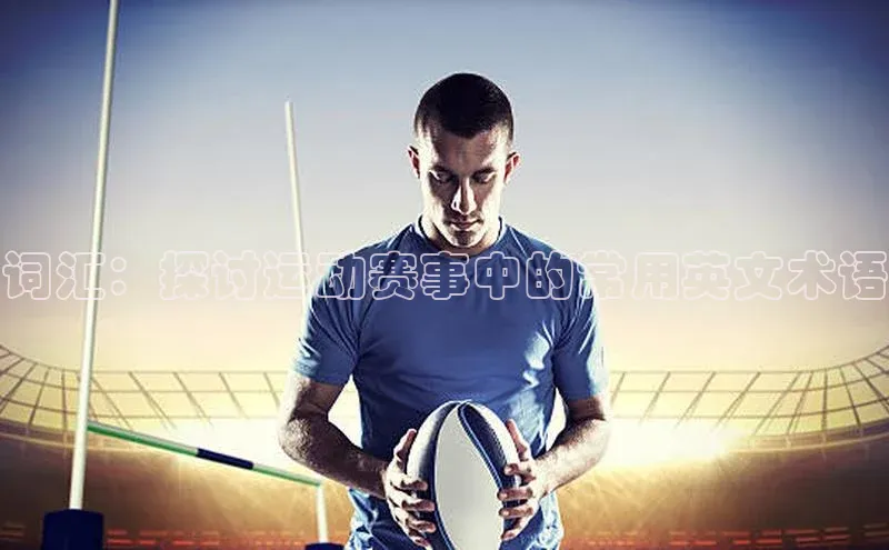 词汇：探讨运动赛事中的常用英文术语