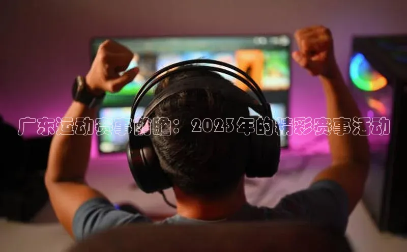 广东运动赛事前瞻：2023年的精彩赛事活动