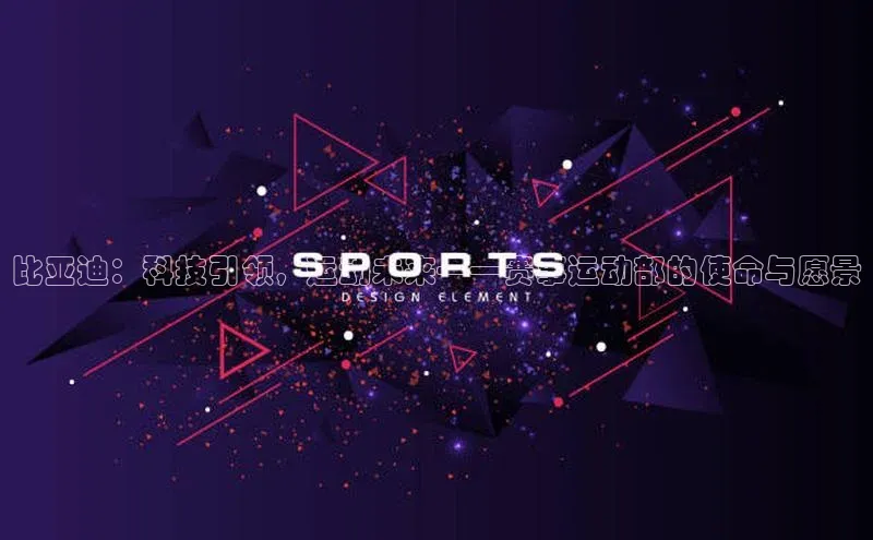 比亚迪：科技引领，运动未来——赛事运动部的使命与愿景