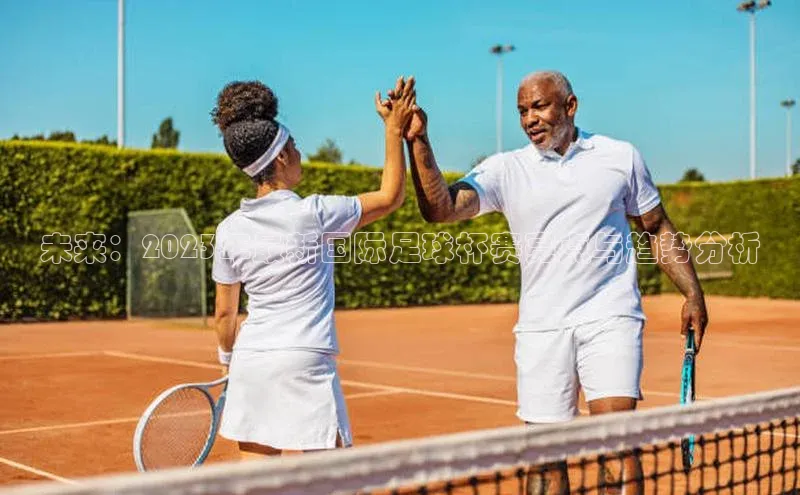 未来：2023年最新国际足球杯赛亮点与趋势分析