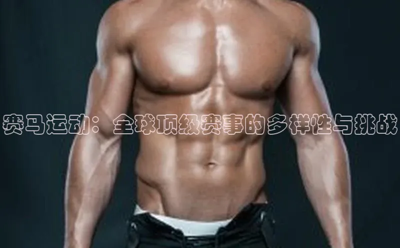 赛马运动：全球顶级赛事的多样性与挑战