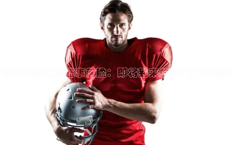 北京最新体育盛事前瞻：即将到来的热门运动赛事