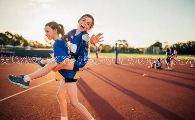 大连风采：大连运动赛事的丰富历史与现代活力