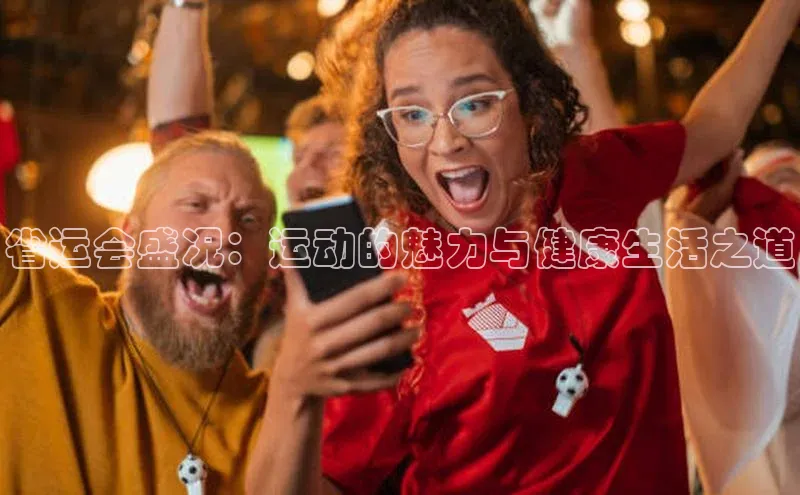 省运会盛况：运动的魅力与健康生活之道