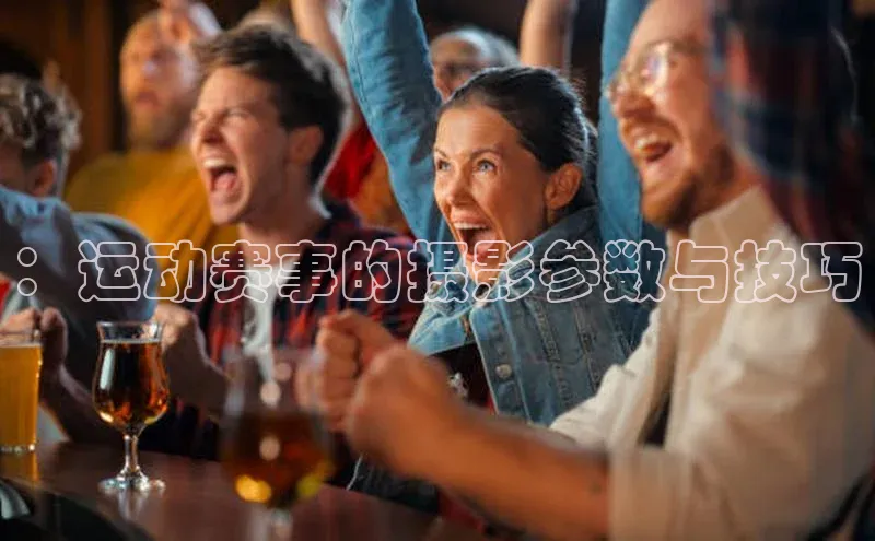 ：运动赛事的摄影参数与技巧