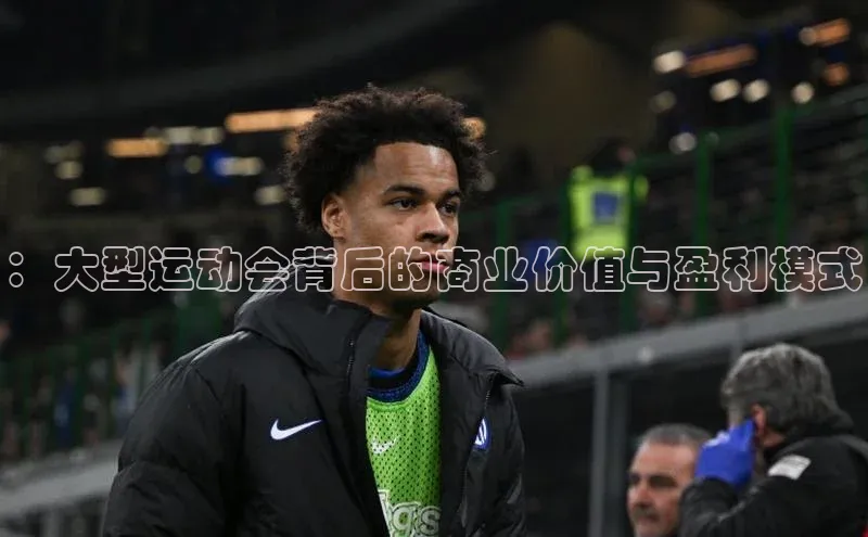 ：大型运动会背后的商业价值与盈利模式