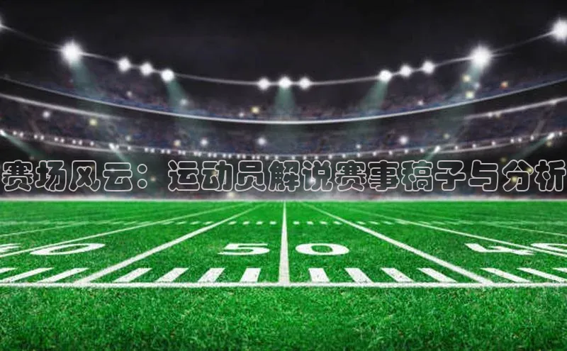 赛场风云：运动员解说赛事稿子与分析