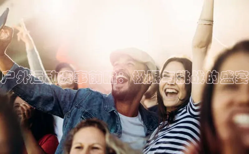 户外运动赛事前瞻：极限与挑战的盛宴