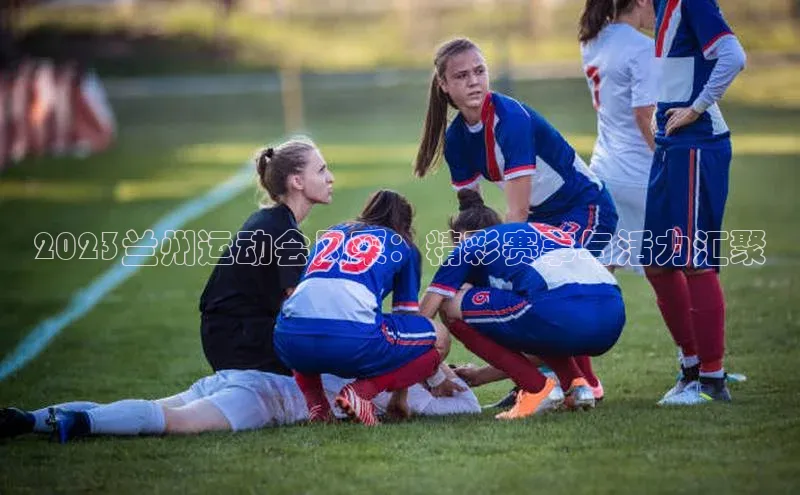 2023兰州运动会风采：精彩赛事与活力汇聚