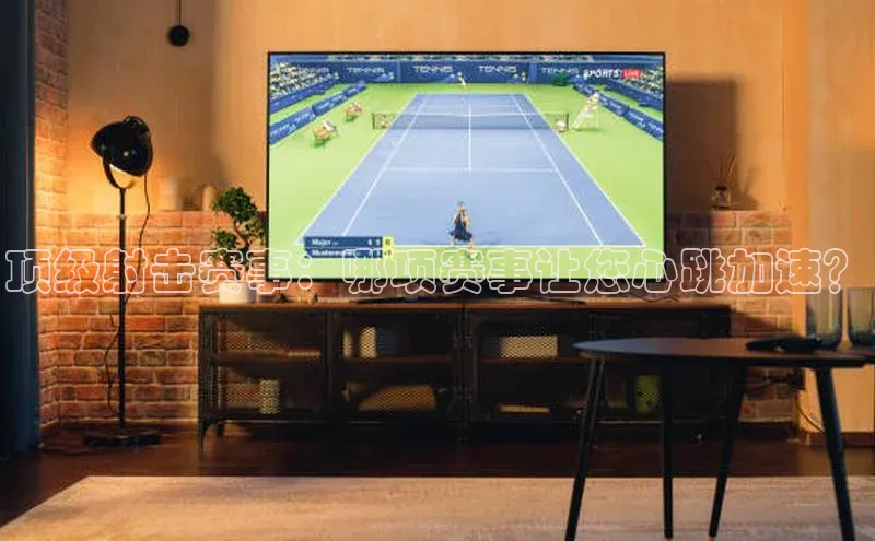 顶级射击赛事：哪项赛事让您心跳加速？