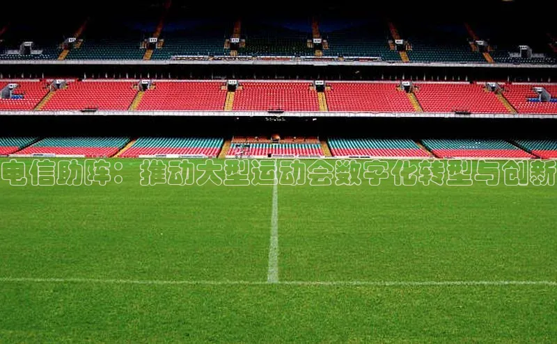 电信助阵：推动大型运动会数字化转型与创新