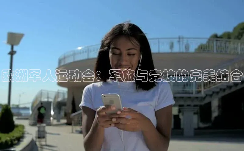 欧洲军人运动会：军旅与竞技的完美结合