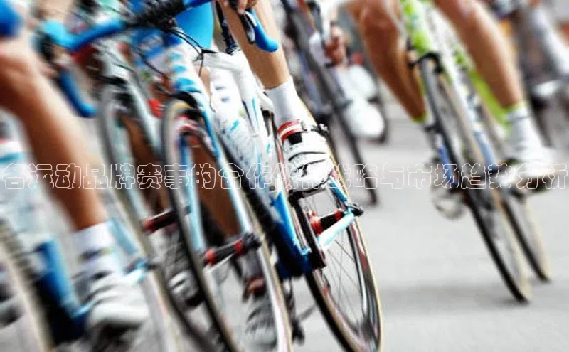 各运动品牌赛事的合作伙伴战略与市场趋势分析