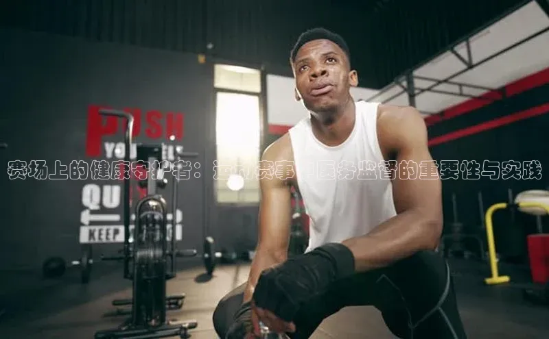 赛场上的健康守护者：运动赛事中医务监督的重要性与实践