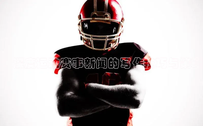 ：深度运动赛事新闻的写作技巧与策略