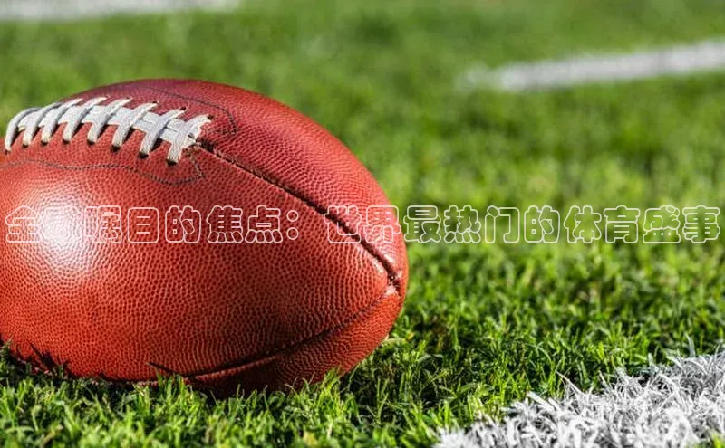 全球瞩目的焦点：世界最热门的体育盛事