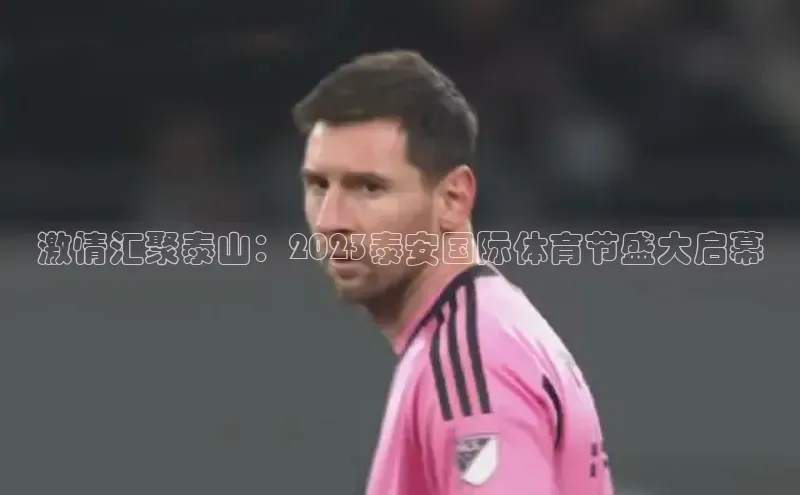 激情汇聚泰山：2023泰安国际体育节盛大启幕