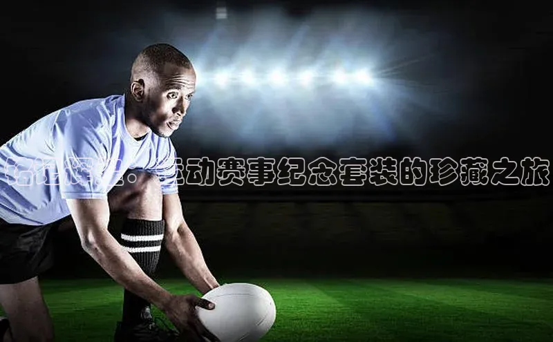 铭记辉煌：运动赛事纪念套装的珍藏之旅