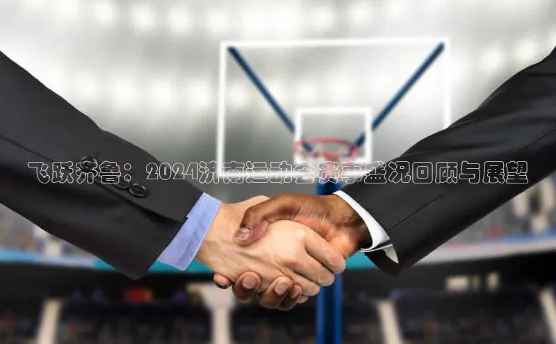 飞跃齐鲁：2024济南运动会赛事盛况回顾与展望