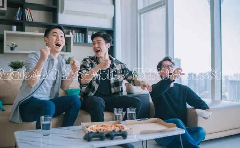 运动赛事中的安全保障：最新策略与技术探讨