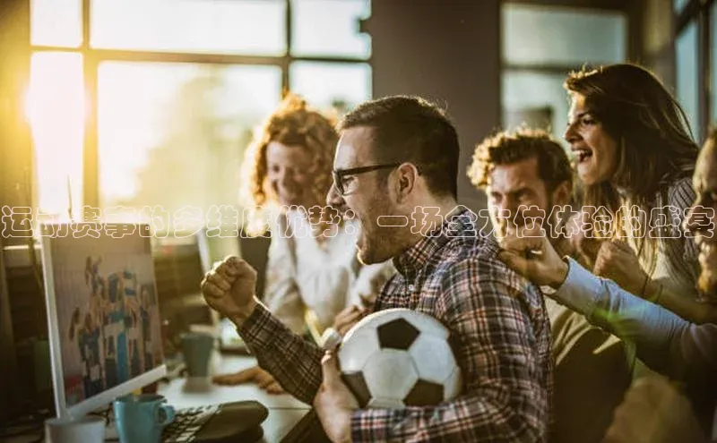 运动赛事的多维度优势：一场全方位体验的盛宴