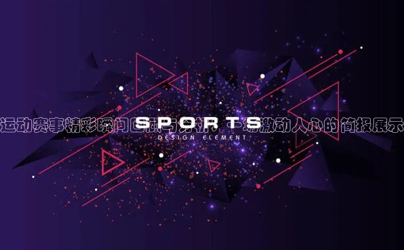 运动赛事精彩瞬间回顾与分析：一场激动人心的简报展示