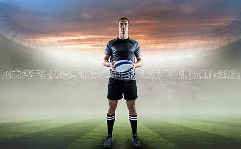 四大汽车运动赛事的竞速盛宴：速度与激情的巅峰对决