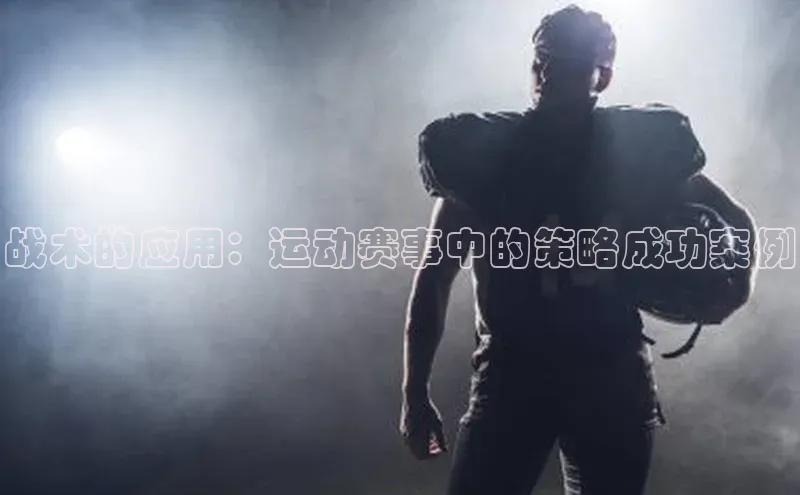 战术的应用：运动赛事中的策略成功案例