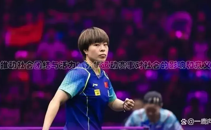 推动社会团结与活力：分析运动赛事对社会的影响和意义