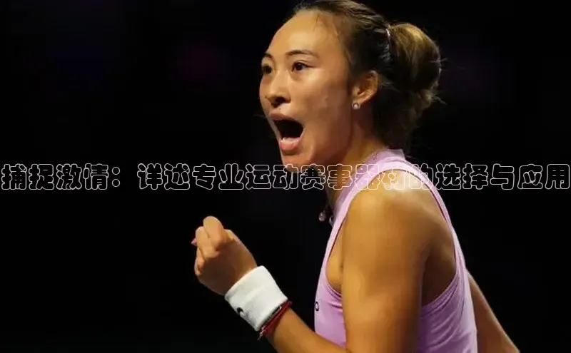 捕捉激情：详述专业运动赛事器材的选择与应用