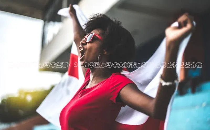 云端视野下的马术盛事：2023年国际马术大奖赛最新资讯与比赛亮点分析