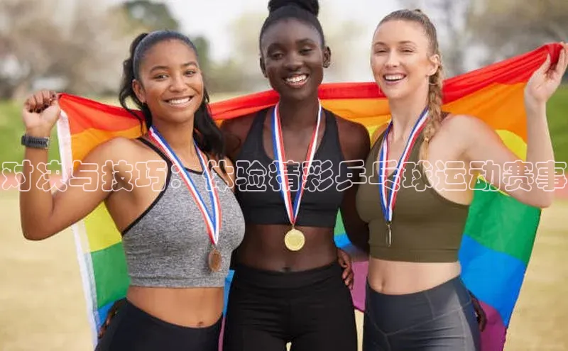 对决与技巧：体验精彩乒乓球运动赛事