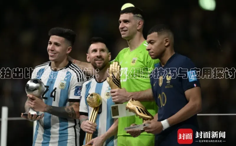 拍出比赛精彩瞬间：专业摄影技巧与应用探讨