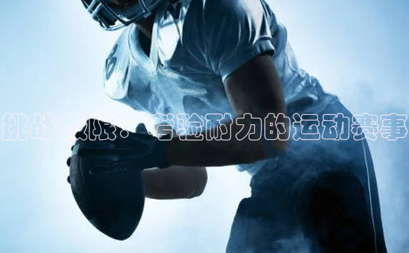 挑战极限：考验耐力的运动赛事